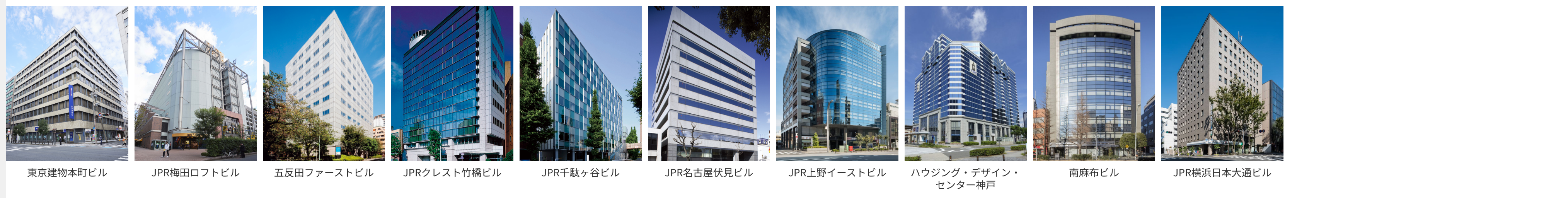 東京建物本町ビル、JPR梅田ロフトビル、五反田ファーストビル、JPRクレスト竹橋ビル、JPR千駄ヶ谷ビル、JPR名古屋伏見ビル、JPR上野イーストビル、ハウジング・デザイン・センター神戸、南麻布ビル、JPR横浜日本大通ビル