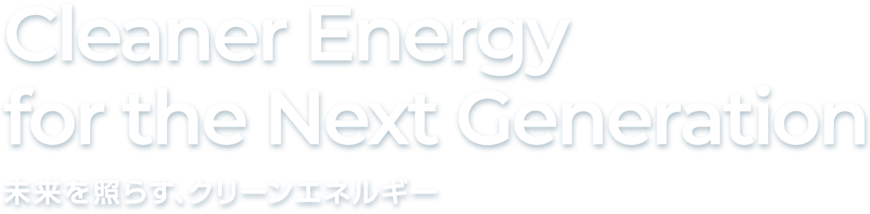 Cleaner Energy for the Next Generation 未来を照らす、クリーンエネルギー