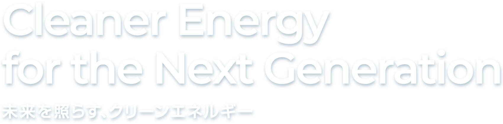 Cleaner Energy for the Next Generation 未来を照らす、クリーンエネルギー